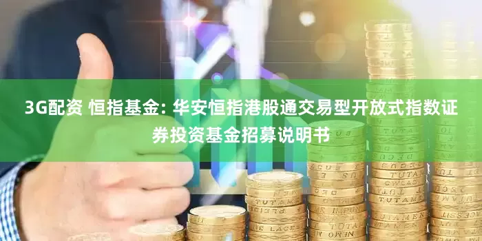 3G配资 恒指基金: 华安恒指港股通交易型开放式指数证券投资基金招募说明书