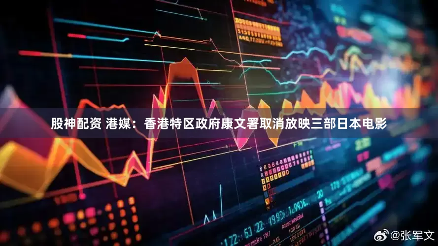 股神配资 港媒：香港特区政府康文署取消放映三部日本电影