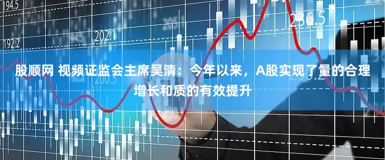 股顺网 视频证监会主席吴清：今年以来，A股实现了量的合理增长和质的有效提升
