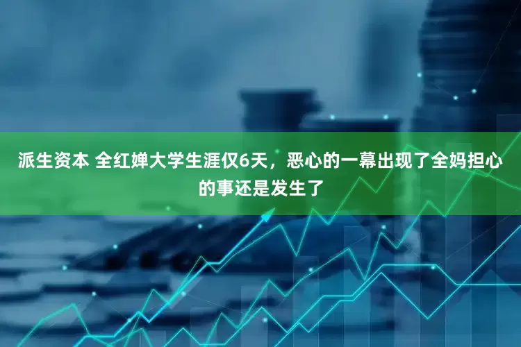派生资本 全红婵大学生涯仅6天，恶心的一幕出现了全妈担心的事还是发生了