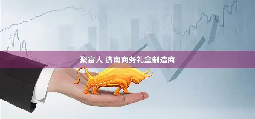 聚富人 济南商务礼盒制造商